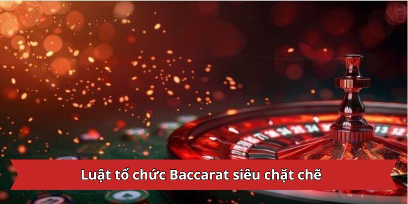 Luật tổ chức Baccarat siêu chặt chẽ