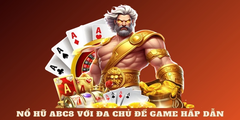 Nổ hũ ABC8 với đa chủ đề game siêu hấp dẫn